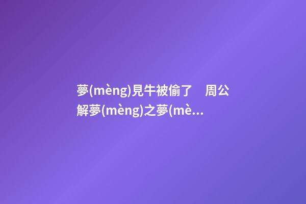 夢(mèng)見牛被偷了　周公解夢(mèng)之夢(mèng)到牛被偷了